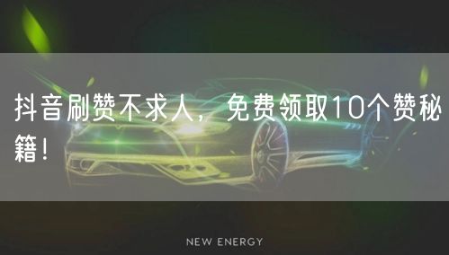 抖音刷赞不求人，免费领取10个赞秘籍！