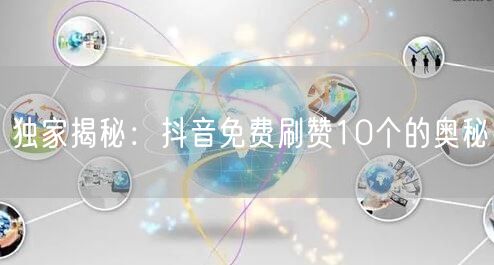 独家揭秘：抖音免费刷赞10个的奥秘