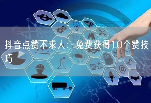 抖音点赞不求人：免费获得10个赞技巧