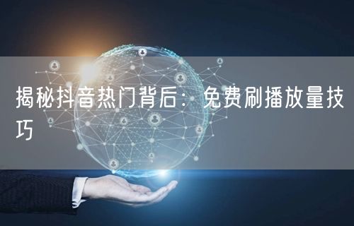 揭秘抖音热门背后：免费刷播放量技巧