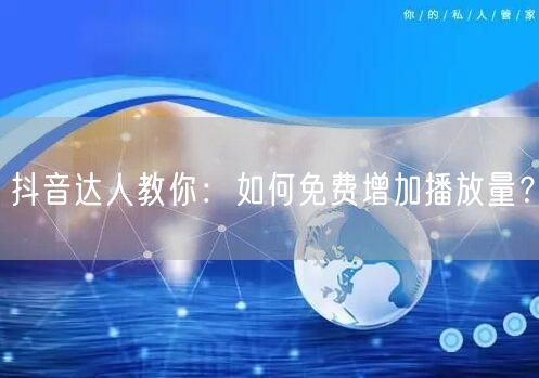 抖音达人教你：如何免费增加播放量？