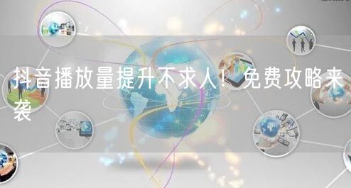 抖音播放量提升不求人！免费攻略来袭