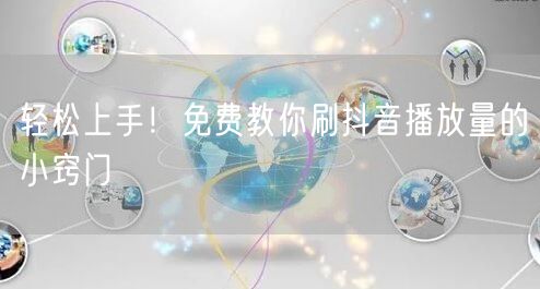 轻松上手！免费教你刷抖音播放量的小窍门