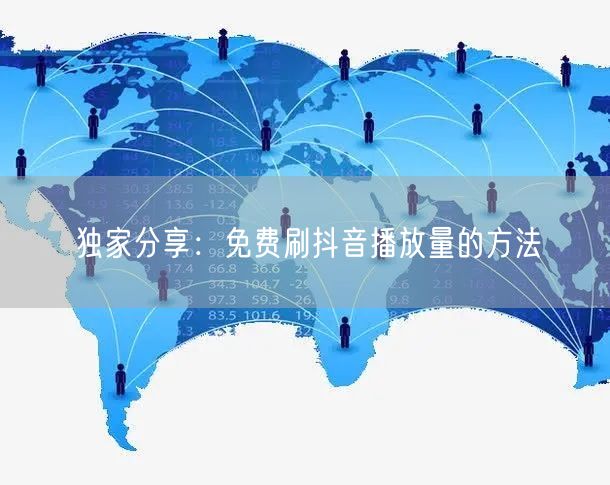 独家分享：免费刷抖音播放量的方法