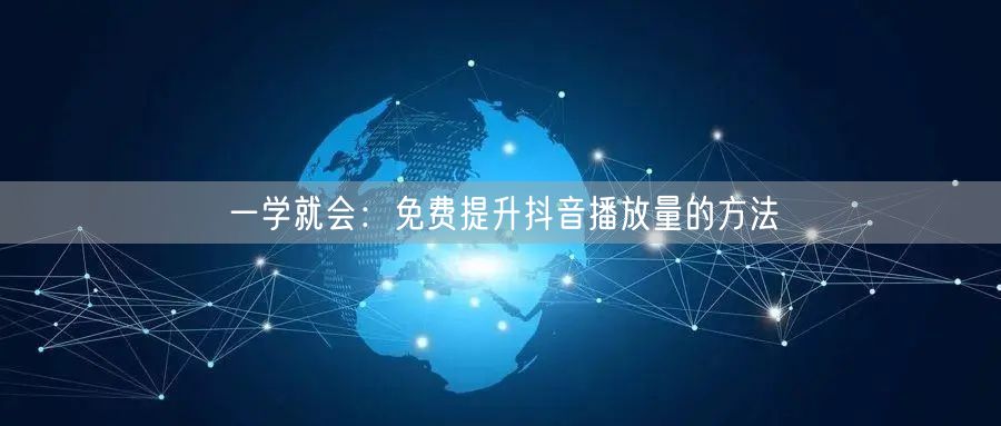 一学就会：免费提升抖音播放量的方法