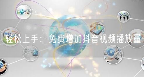 轻松上手：免费增加抖音视频播放量