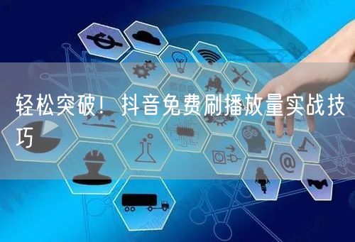 轻松突破！抖音免费刷播放量实战技巧