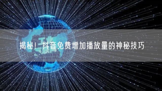 揭秘！抖音免费增加播放量的神秘技巧