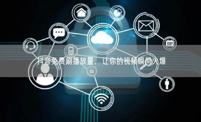 抖音免费刷播放量，让你的视频瞬间火爆