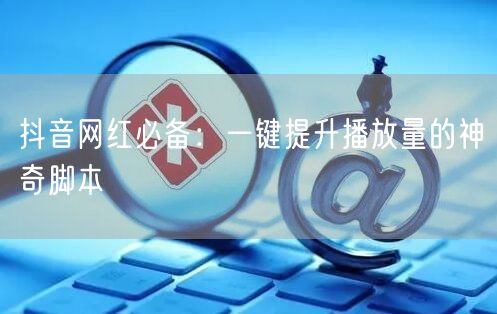 抖音网红必备：一键提升播放量的神奇脚本