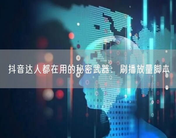 抖音达人都在用的秘密武器：刷播放量脚本