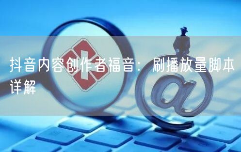 抖音内容创作者福音：刷播放量脚本详解