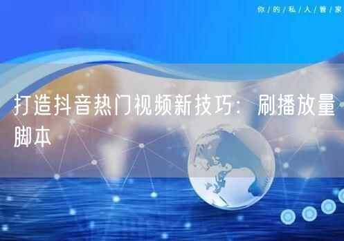 打造抖音热门视频新技巧：刷播放量脚本