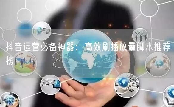 抖音运营必备神器：高效刷播放量脚本推荐榜