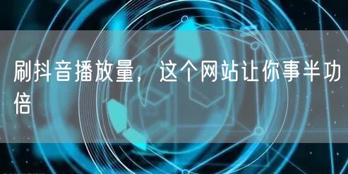 刷抖音播放量，这个网站让你事半功倍