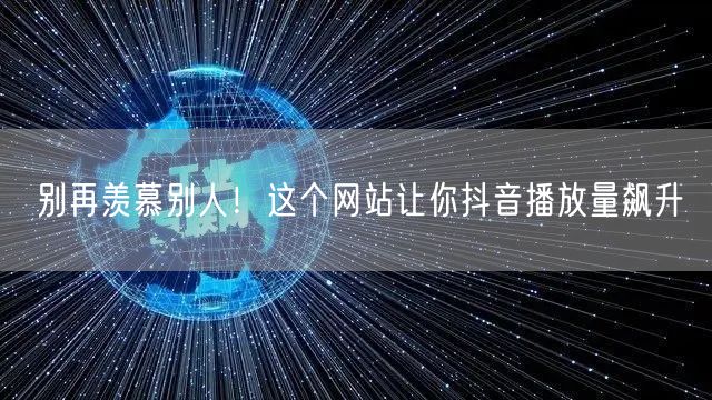 别再羡慕别人！这个网站让你抖音播放量飙升