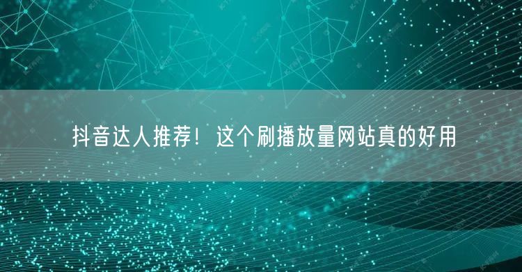 抖音达人推荐！这个刷播放量网站真的好用