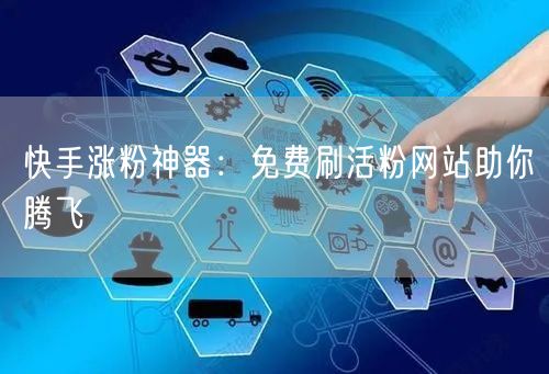 快手涨粉神器：免费刷活粉网站助你腾飞