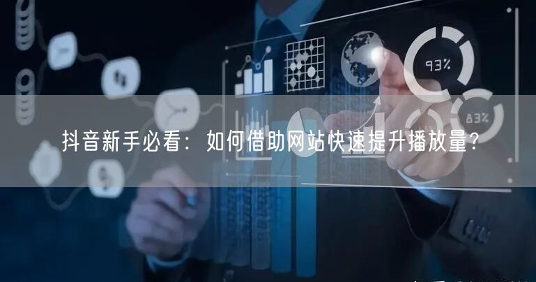 抖音新手必看：如何借助网站快速提升播放量？