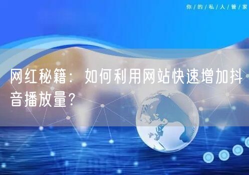 网红秘籍：如何利用网站快速增加抖音播放量？