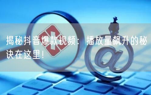 揭秘抖音爆款视频：播放量飙升的秘诀在这里！