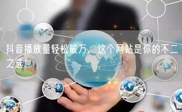 抖音播放量轻松破万，这个网站是你的不二之选！