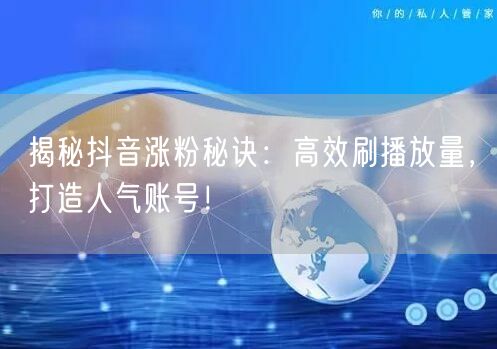 揭秘抖音涨粉秘诀：高效刷播放量，打造人气账号！