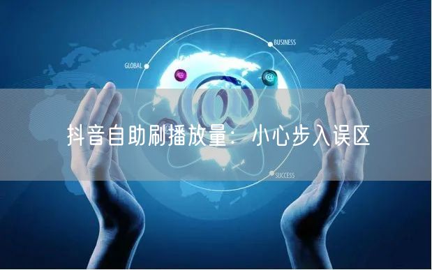 抖音自助刷播放量：小心步入误区
