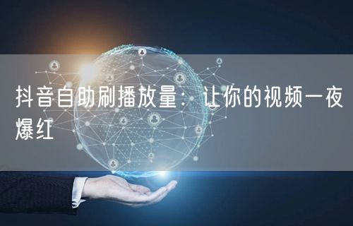 抖音自助刷播放量：让你的视频一夜爆红
