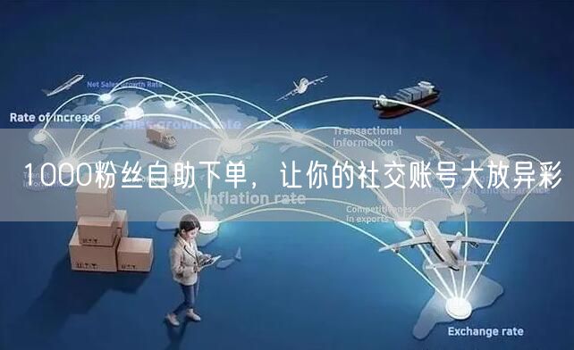 1000粉丝自助下单，让你的社交账号大放异彩