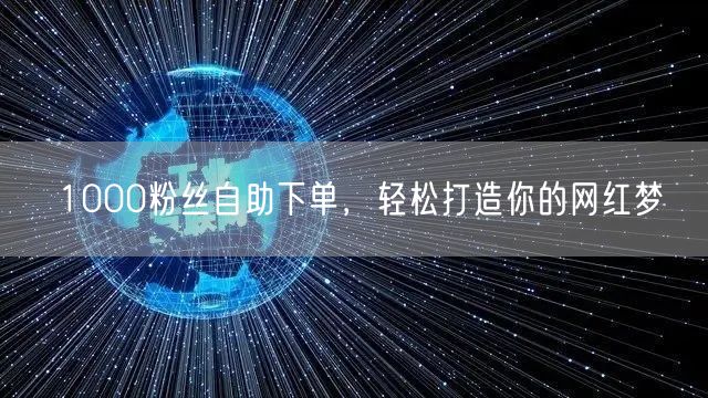 1000粉丝自助下单,轻松打造你的网红梦