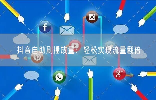 抖音自助刷播放量：轻松实现流量翻倍