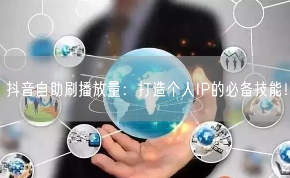 抖音自助刷播放量：打造个人IP的必备技能！