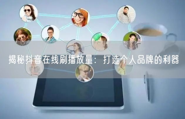 揭秘抖音在线刷播放量：打造个人品牌的利器