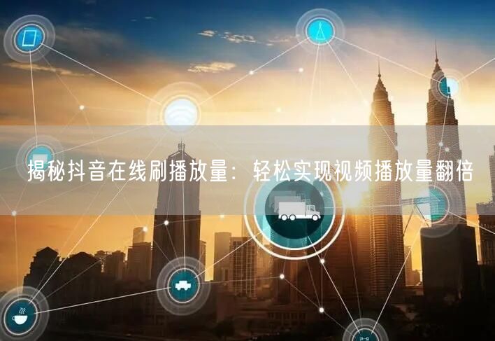 揭秘抖音在线刷播放量：轻松实现视频播放量翻倍