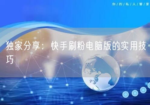 独家分享：快手刷粉电脑版的实用技巧
