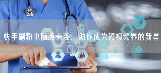 快手刷粉电脑版来袭，助你成为短视频界的新星