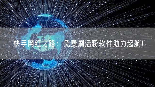 快手网红之路：免费刷活粉软件助力起航！
