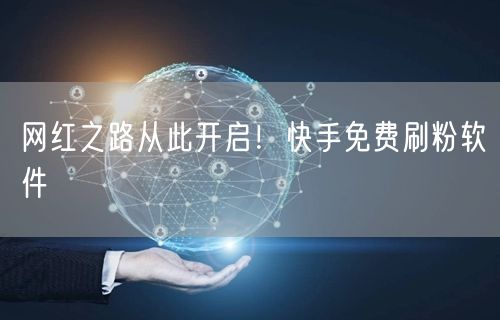 网红之路从此开启！快手免费刷粉软件