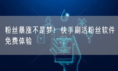 粉丝暴涨不是梦！快手刷活粉丝软件免费体验