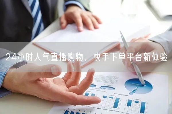 24小时人气直播购物，快手下单平台新体验