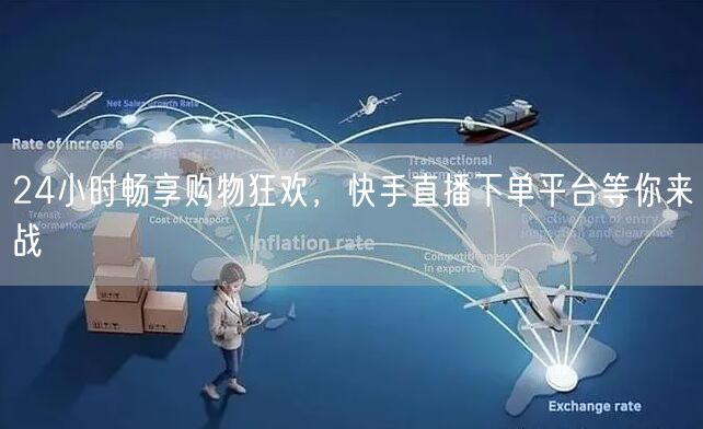 24小时畅享购物狂欢，快手直播下单平台等你来战