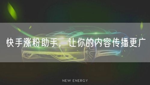 快手涨粉助手，让你的内容传播更广
