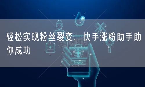 轻松实现粉丝裂变，快手涨粉助手助你成功