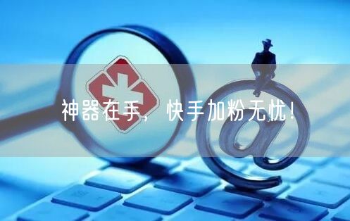 神器在手，快手加粉无忧！