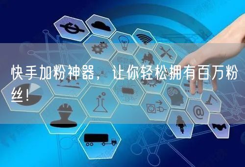 快手加粉神器，让你轻松拥有百万粉丝！