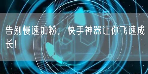 告别慢速加粉，快手神器让你飞速成长！