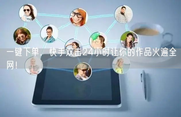 一键下单，快手双击24小时让你的作品火遍全网！