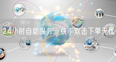 24小时自助服务，快手双击下单无忧