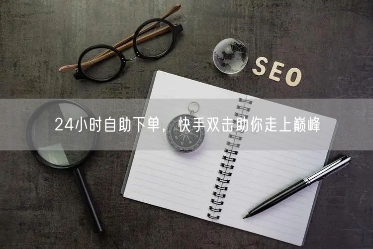 24小时自助下单，快手双击助你走上巅峰
